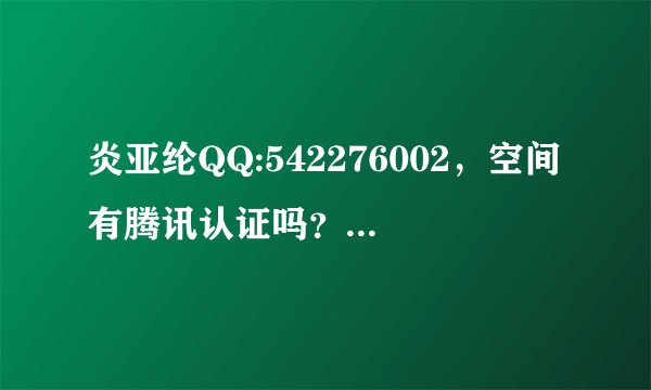 炎亚纶QQ:542276002，空间有腾讯认证吗？大家帮我看下