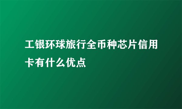 工银环球旅行全币种芯片信用卡有什么优点