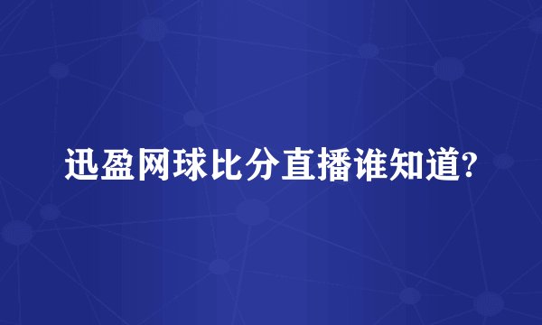 迅盈网球比分直播谁知道?