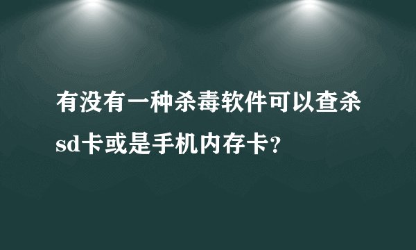有没有一种杀毒软件可以查杀sd卡或是手机内存卡？