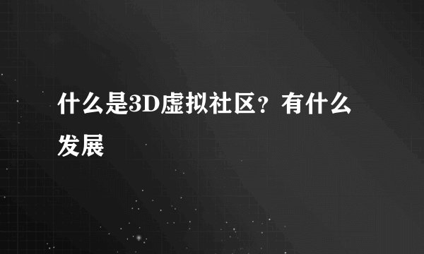 什么是3D虚拟社区？有什么发展