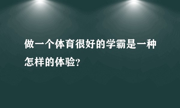 做一个体育很好的学霸是一种怎样的体验？