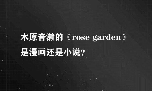 木原音濑的《rose garden》是漫画还是小说？