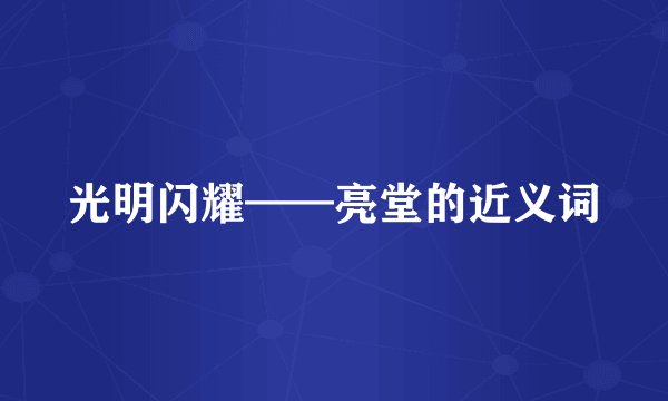 光明闪耀——亮堂的近义词