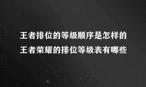 王者排位的等级顺序是怎样的王者荣耀的排位等级表有哪些