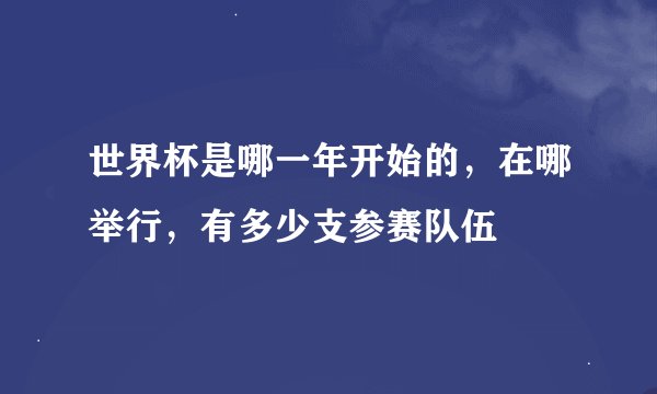 世界杯是哪一年开始的，在哪举行，有多少支参赛队伍