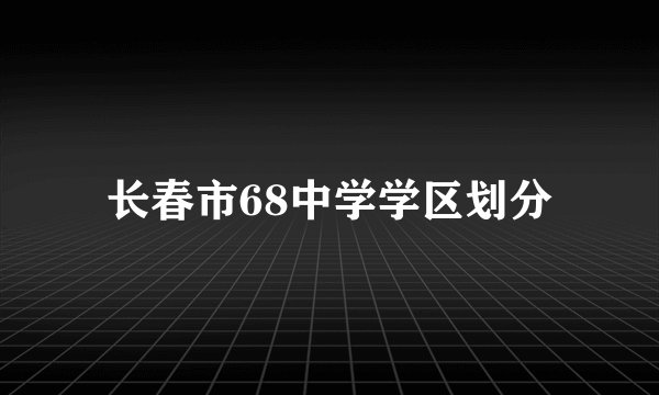 长春市68中学学区划分