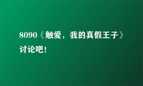 8090《触爱，我的真假王子》讨论吧！