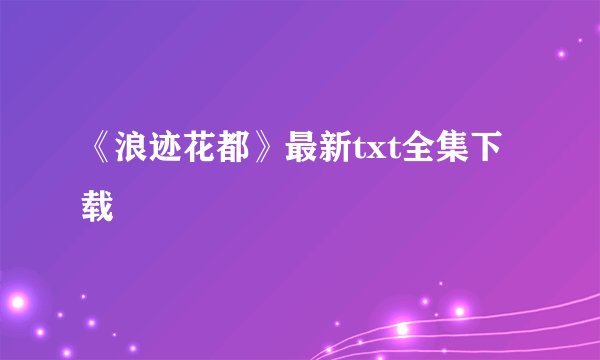 《浪迹花都》最新txt全集下载