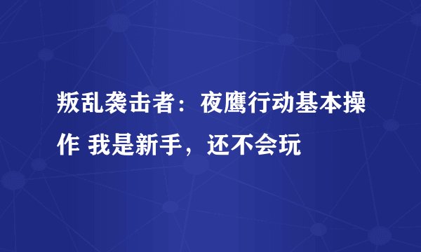叛乱袭击者：夜鹰行动基本操作 我是新手，还不会玩