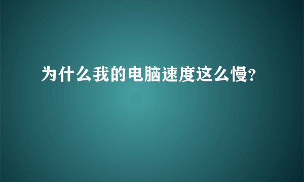 为什么我的电脑速度这么慢？