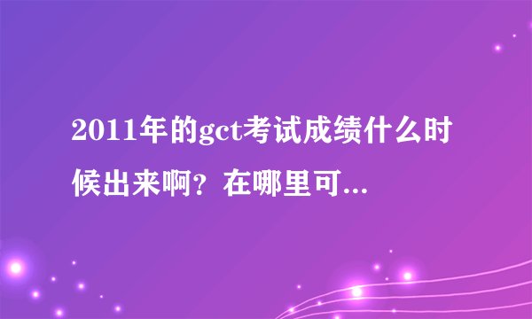 2011年的gct考试成绩什么时候出来啊？在哪里可以查到？