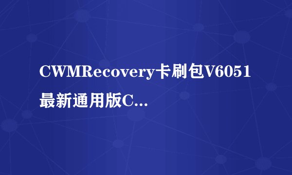 CWMRecovery卡刷包V6051最新通用版CWMRecovery卡刷包V6051最新通用版功能简介