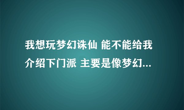 我想玩梦幻诛仙 能不能给我介绍下门派 主要是像梦幻西游大唐和龙宫这种门派 都需要的是什么武器 我喜欢剑