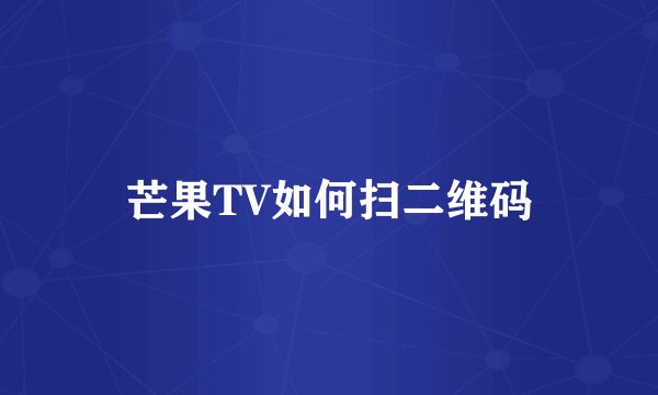 芒果TV如何扫二维码