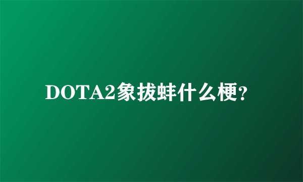 DOTA2象拔蚌什么梗？