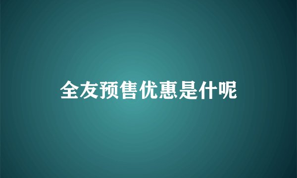 全友预售优惠是什呢