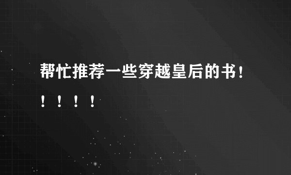 帮忙推荐一些穿越皇后的书！！！！！