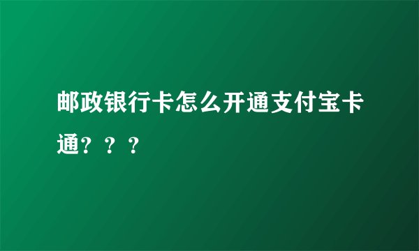 邮政银行卡怎么开通支付宝卡通？？？