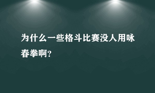 为什么一些格斗比赛没人用咏春拳啊？
