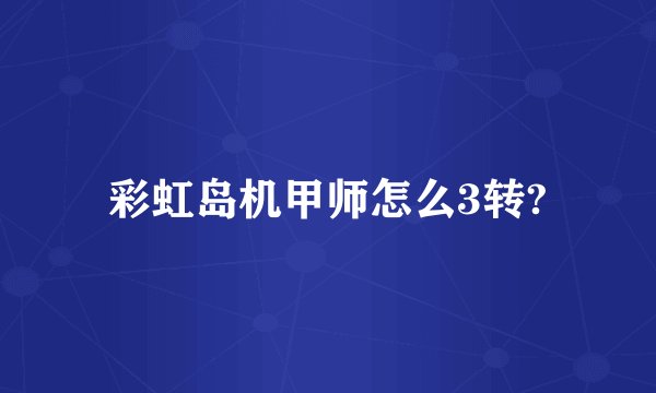 彩虹岛机甲师怎么3转?