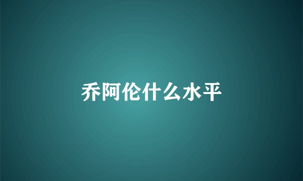 乔阿伦什么水平