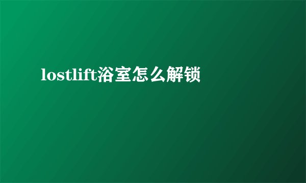 lostlift浴室怎么解锁