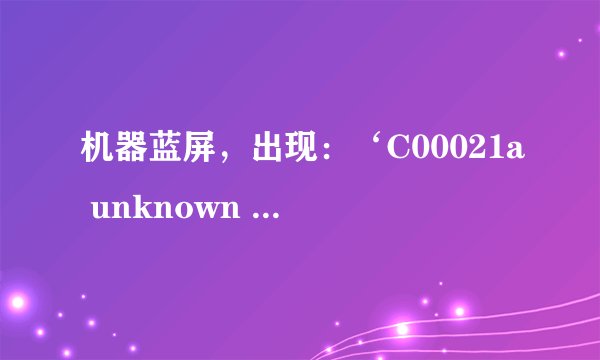 机器蓝屏，出现：‘C00021a unknown Hard Error”是什么原因？