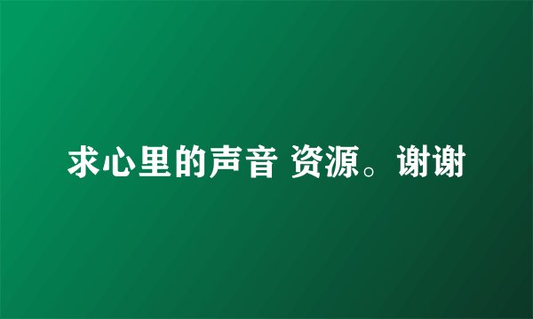 求心里的声音 资源。谢谢