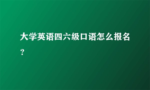 大学英语四六级口语怎么报名？