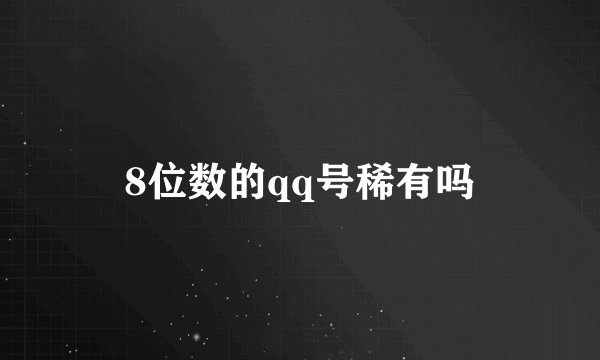8位数的qq号稀有吗