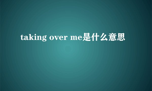 taking over me是什么意思