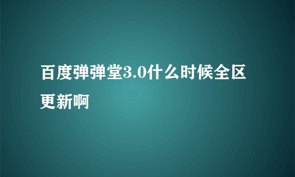 百度弹弹堂3.0什么时候全区更新啊
