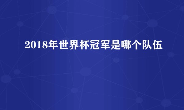 2018年世界杯冠军是哪个队伍