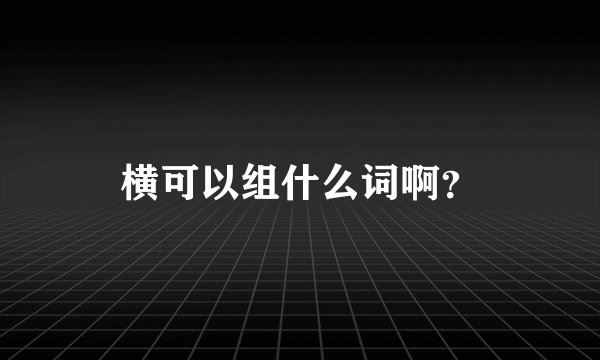 横可以组什么词啊？