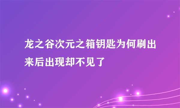 龙之谷次元之箱钥匙为何刷出来后出现却不见了