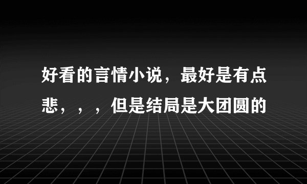 好看的言情小说，最好是有点悲，，，但是结局是大团圆的