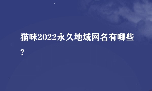 猫咪2022永久地域网名有哪些?