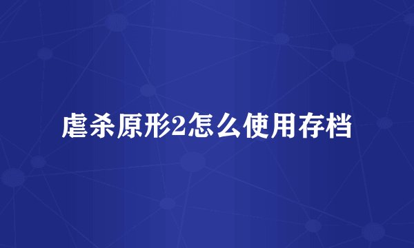 虐杀原形2怎么使用存档
