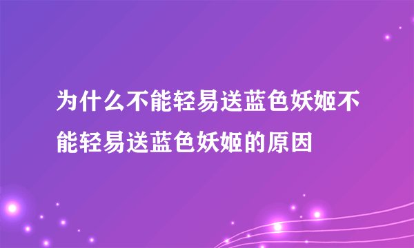 为什么不能轻易送蓝色妖姬不能轻易送蓝色妖姬的原因