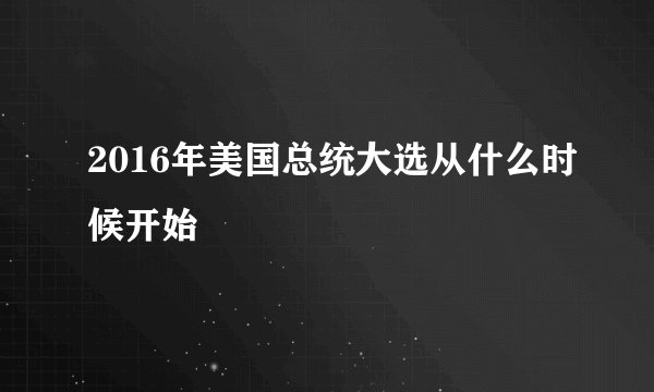 2016年美国总统大选从什么时候开始