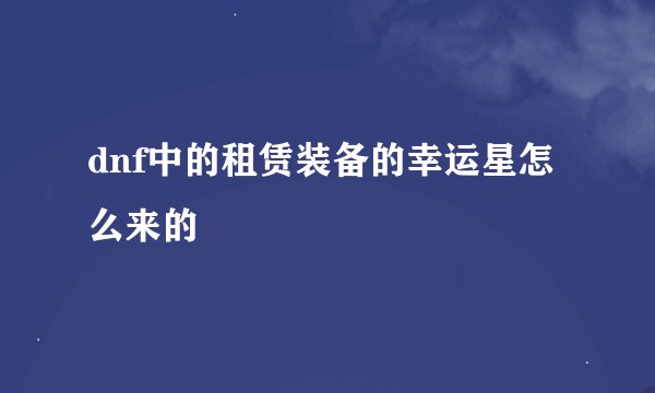 dnf中的租赁装备的幸运星怎么来的