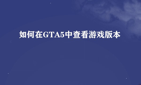 如何在GTA5中查看游戏版本
