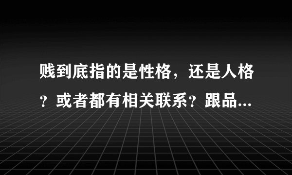 贱到底指的是性格，还是人格？或者都有相关联系？跟品格有关系吗？
