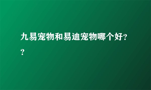 九易宠物和易迪宠物哪个好？？