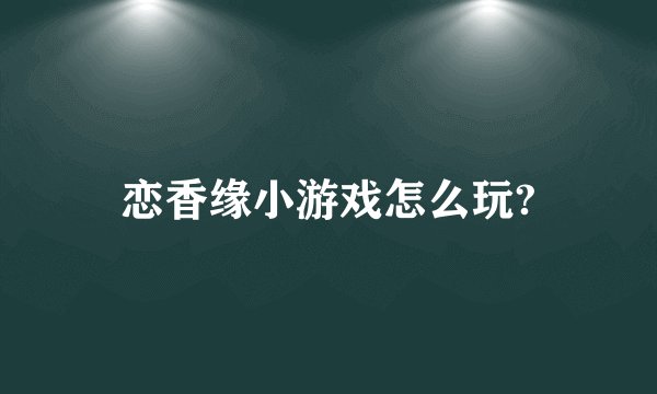 恋香缘小游戏怎么玩?