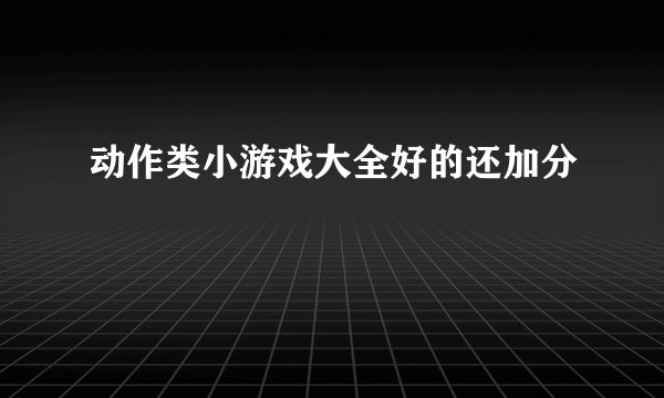 动作类小游戏大全好的还加分