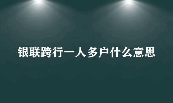 银联跨行一人多户什么意思