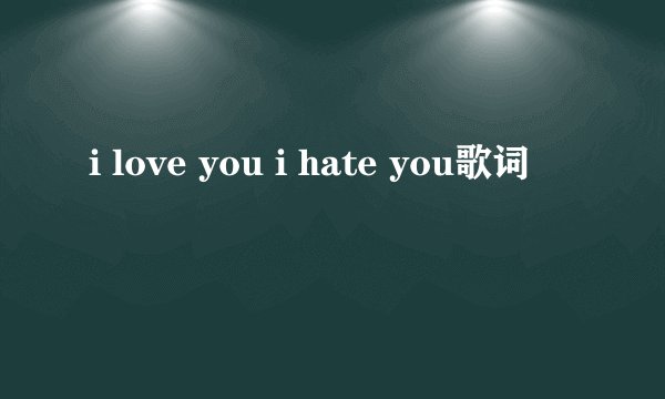 i love you i hate you歌词