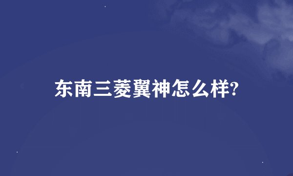 东南三菱翼神怎么样?